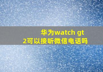 华为watch gt2可以接听微信电话吗